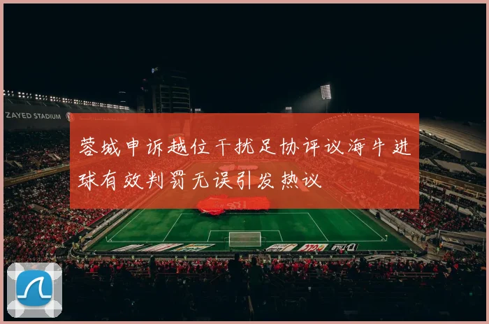 蓉城申诉越位干扰足协评议海牛进球有效判罚无误引发热议