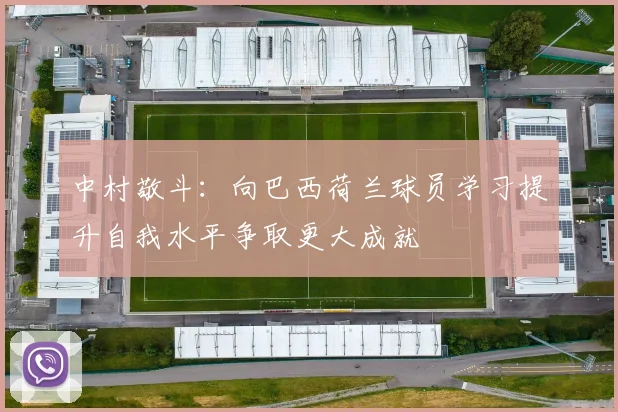 中村敬斗：向巴西荷兰球员学习提升自我水平争取更大成就