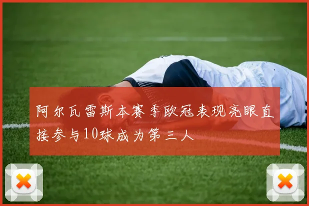 阿尔瓦雷斯本赛季欧冠表现亮眼直接参与10球成为第三人