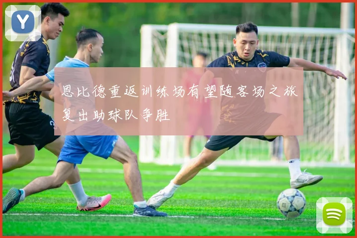 恩比德重返训练场有望随客场之旅复出助球队争胜