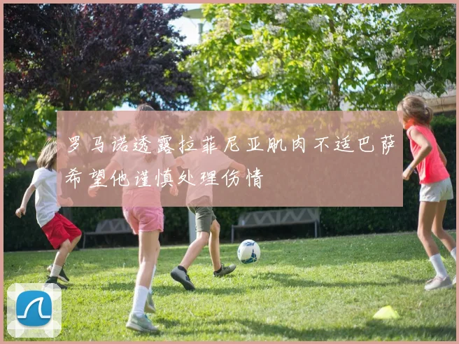 罗马诺透露拉菲尼亚肌肉不适巴萨希望他谨慎处理伤情