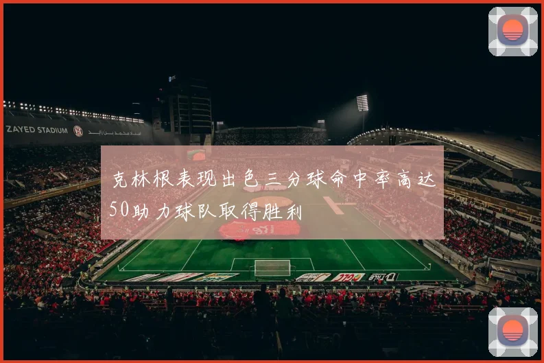 克林根表现出色三分球命中率高达50助力球队取得胜利