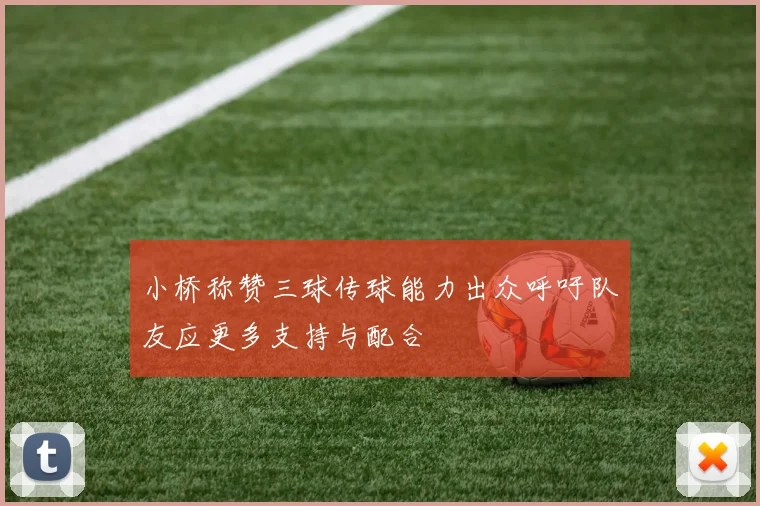小桥称赞三球传球能力出众呼吁队友应更多支持与配合