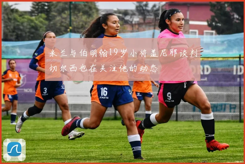 米兰与伯明翰19岁小将盖尼耶谈判切尔西也在关注他的动态