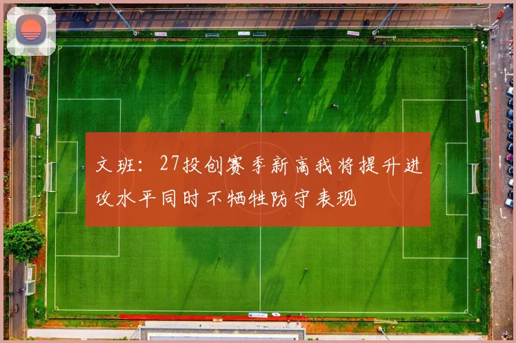 文班：27投创赛季新高我将提升进攻水平同时不牺牲防守表现