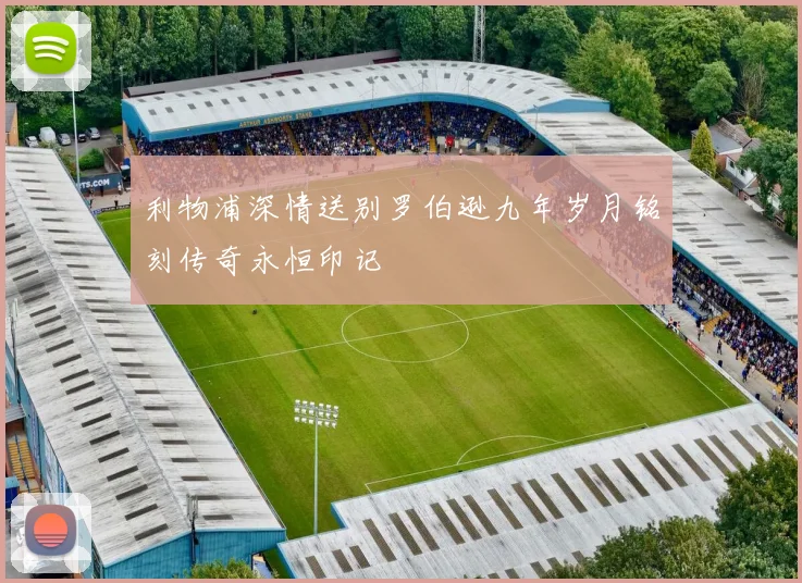利物浦深情送别罗伯逊九年岁月铭刻传奇永恒印记