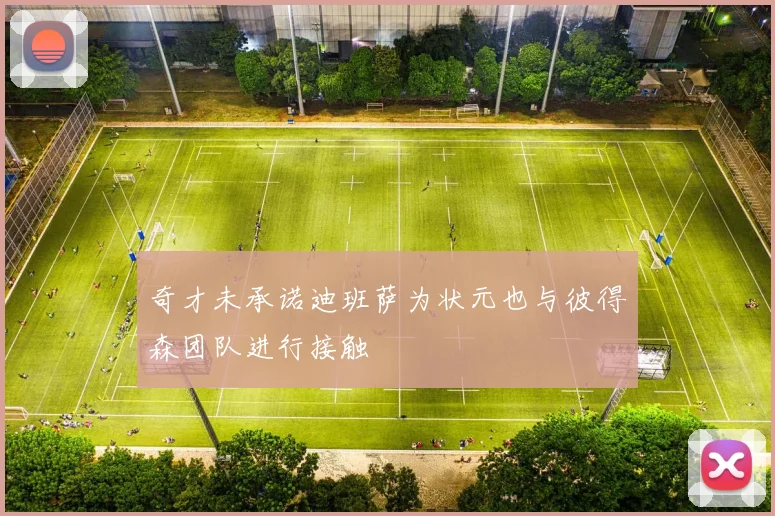 奇才未承诺迪班萨为状元也与彼得森团队进行接触